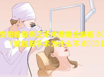 安阳睑裂矫正手术费用全解析 🐝 「眼睑裂手术为什么不 🐅 建议做」